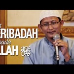 Ceramah Islam: Tips Beribadah Kepada Allah – Ustadz Badru Salam, Lc