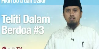 Fiqih Doa dan Dzikir: Teliti Dalam Berdoa Bagian 3 – Ustadz Abdullah Zaen, MA