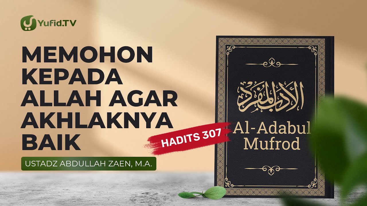Kajian Hadits: Memohon Kepada Allah Agar Akhlaknya Baik (Hadits 307) – Ustadz Abdullah Zaen, Lc., MA