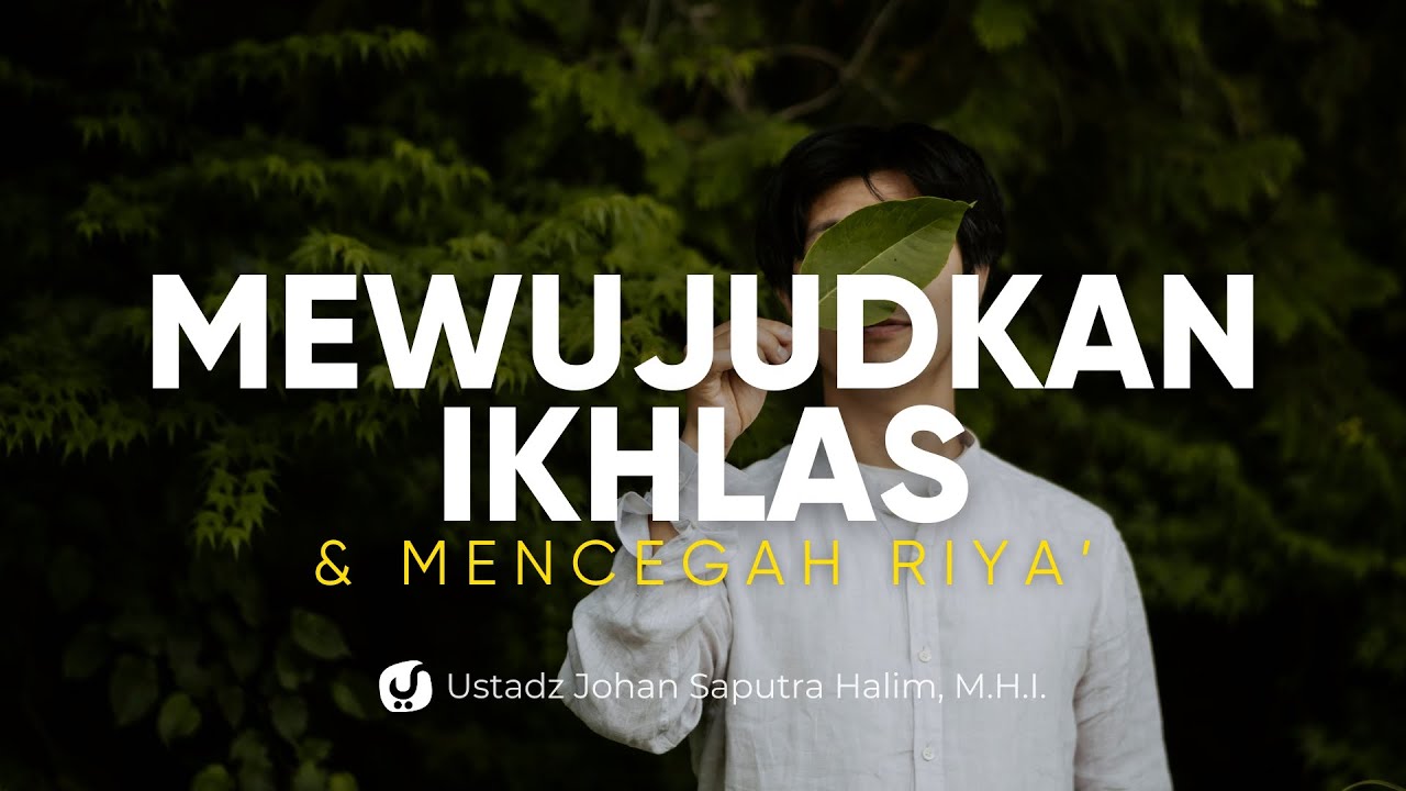 Mewujudkan Keikhlasan dan Mencegah Riya’ – Ustadz Johan Saputra Halim, M.H.I. – Ceramah Agama