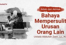 Bahaya Mempersulit Urusan Orang Lain – Ustadz Abdullah Zaen, Lc., MA