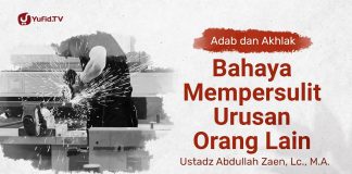 Bahaya Mempersulit Urusan Orang Lain – Ustadz Abdullah Zaen, Lc., MA