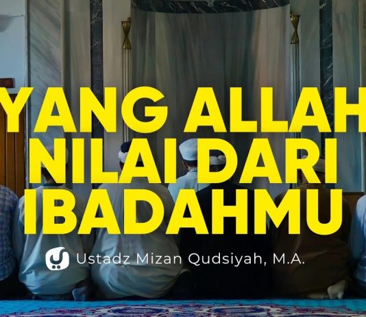 Percuma Ibadah Jika Hal ini Rusak – Ustadz Mizan Qudsiyah, Lc., M.A.