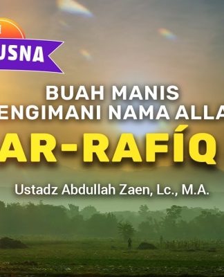 Kajian Asmaul Husna: Buah Manis Mengimani Nama Allah Ar-Rafíq – Ustadz Abdullah Zaen, Lc., M.A.