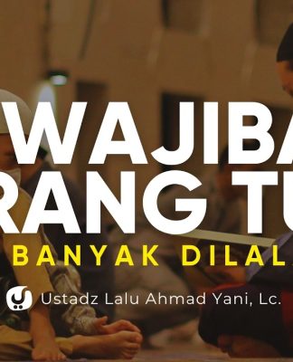 Tanggung Jawab Orang Tua yang Banyak Dilalaikan – Ustadz Lalu Ahmad Yani, Lc.