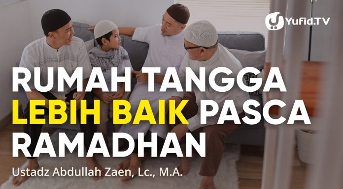 Rumah Tangga Lebih Baik Pasca Ramadhan – Ustadz Abdullah Zaen, Lc., M.A.
