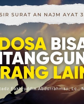 Tafsir Surat An-Najm Ayat 33–39: Dosa Bisa Ditanggung Orang Lain? – Ustadz Fakhruddin Abdurrahman