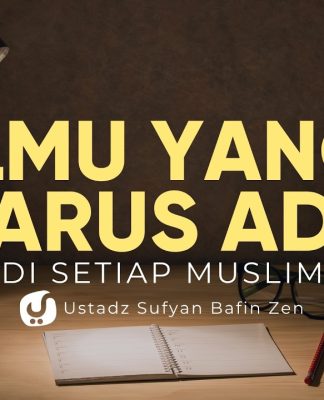 Ilmu yang Harus Ada pada Setiap Muslim – Ustadz Sufyan Bafin Zen