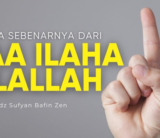 Makna Laa Ilaaha Illallah yang Sebenarnya – Ustadz Sufyan Bafin Zen