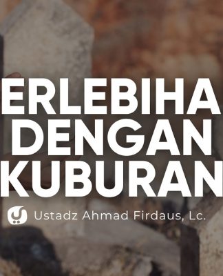 Akibat Berlebihan Mengagungkan Kuburan – Ustadz Ahmad Firdaus, Lc.