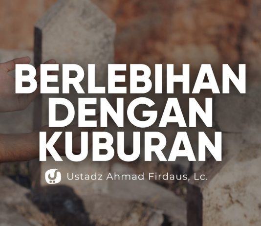 Akibat Berlebihan Mengagungkan Kuburan – Ustadz Ahmad Firdaus, Lc.