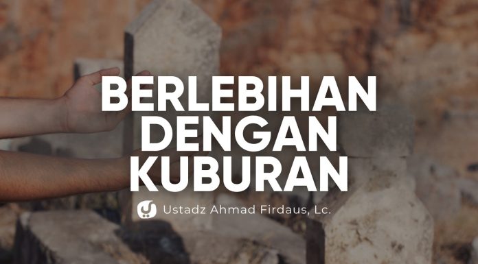 Akibat Berlebihan Mengagungkan Kuburan – Ustadz Ahmad Firdaus, Lc.