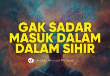 Hal-hal yang Termasuk bagian dari Sihir Tapi Tidak Disadari – Ustadz Ahmad Firdaus, Lc