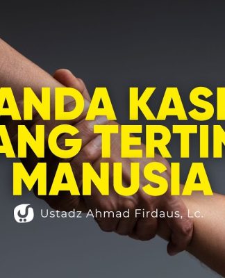 Tanda Kasih Sayang Tertinggi Manusia – Ustadz Ahmad Firdaus, Lc.