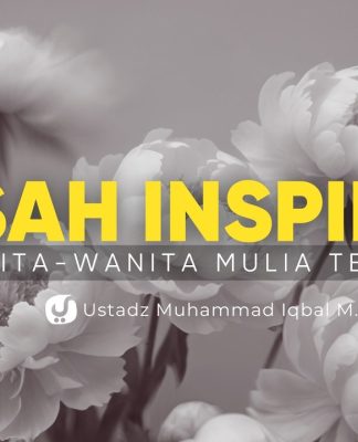 Kisah Wanita-wanita Mulia Terdahulu yang Menginspirasi Bagian 1 – Ustadz Muhammad Iqbal, M.Pd.