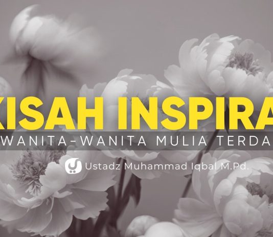 Kisah Wanita-wanita Mulia Terdahulu yang Menginspirasi Bagian 1 – Ustadz Muhammad Iqbal, M.Pd.