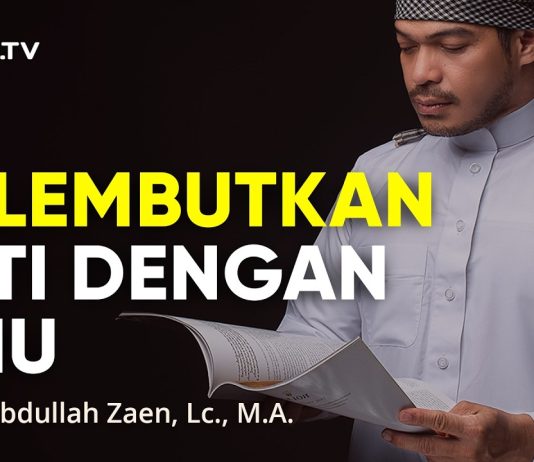 Kajian Islam: Melembutkan Hati Dengan Ilmu – Ustadz Abdullah Zaen, Lc., M.A.