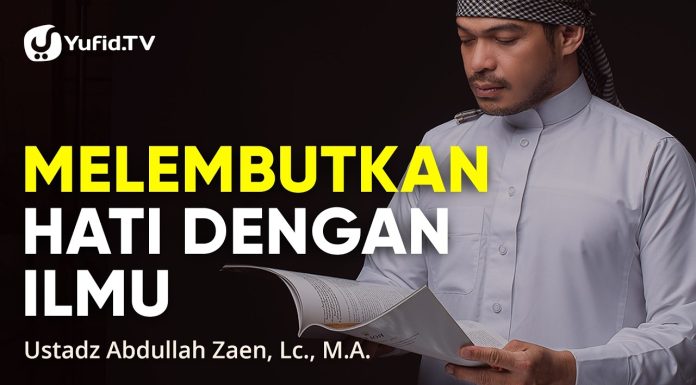 Kajian Islam: Melembutkan Hati Dengan Ilmu – Ustadz Abdullah Zaen, Lc., M.A.