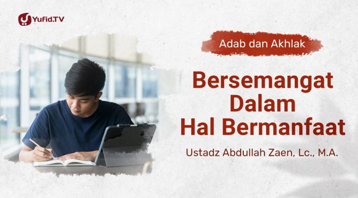 Kajian Adab dan Akhlak: Bersemangat Dalam Hal Bermanfaat – Ustadz Abdullah Zaen, Lc., M.A.