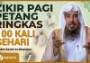 Baca Zikir Ini di Pagi dan Petang 100 Kali, Besar Sekali Pahalanya – Syaikh Sa’ad al-Khatslan