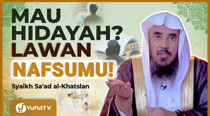 Kalau Mau Hidayah, Lawan Nafsumu! Hidayah Tidak Datang Tanpa Perjuangan – Syaikh Sa’ad al-Khatslan