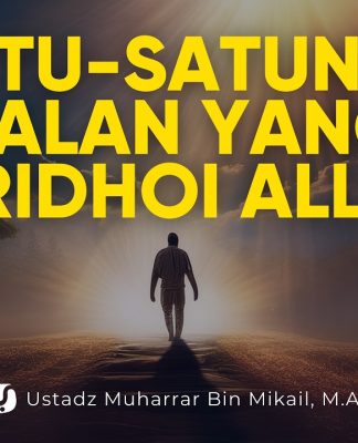 Jalan yang Harus Dilalui Manusia Jika Ingin Selamat di Dunia dan Akhirat – Ust. Muharrar bin Mikail
