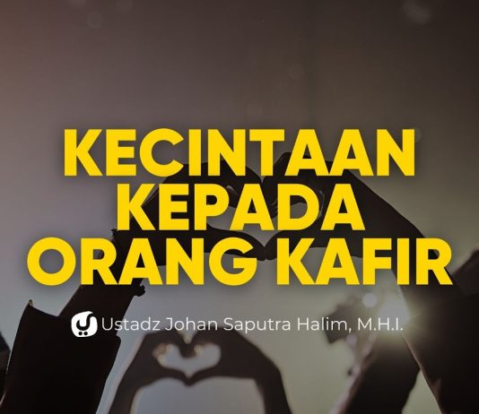 Macam-macam Kecintaan kepada Orang Kafir – Ustadz Johan Saputra Halim, M.H.I.