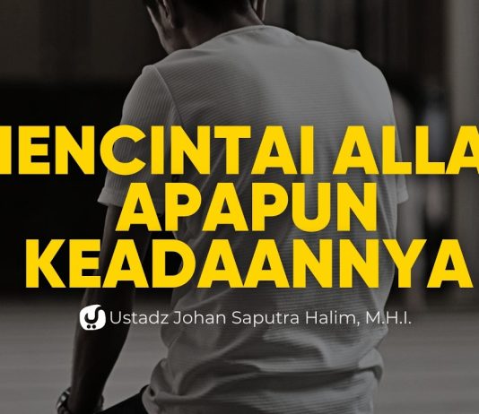 SUSAH, SENANG, TERPURUK, BAHAGIA, TETAP DENGAN CINTA YANG SAMA – Ustadz Johan Saputra Halim, M.H.I.