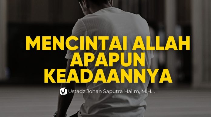 SUSAH, SENANG, TERPURUK, BAHAGIA, TETAP DENGAN CINTA YANG SAMA – Ustadz Johan Saputra Halim, M.H.I.