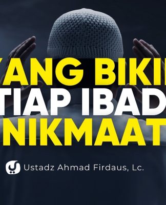 Setiap Ibadah Terasa Nikmat Karena Ada Ini – Ustadz Ahmad Firdaus, Lc.