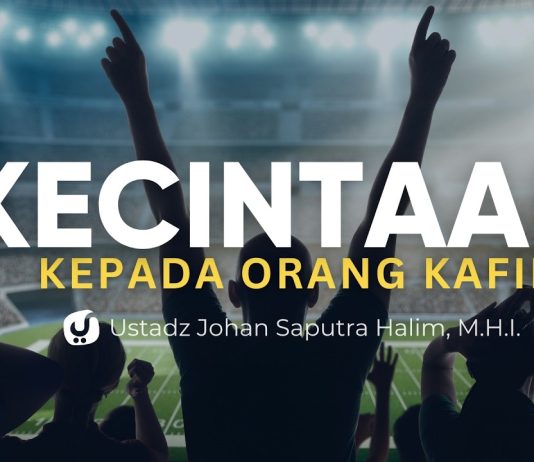 Macam-macam Kecintaan kepada Orang Kafir – Ustadz Johan Saputra Halim, M.H.I.