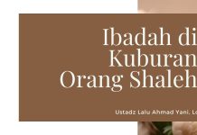Kerasnya Sikap Nabi kepada Orang yang Ibadah di Kuburan Orang Shaleh – Ustadz Lalu Ahmad Yani, Lc.