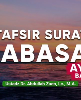 Kajian Tafsir Al-Quran: Tafsir Surat Abasa Ayat 19 (Bagian 2) – Ustadz Abdullah Zaen, Lc., M.A.