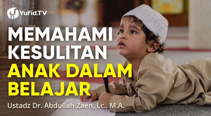 Memahami Kesulitan Anak Dalam Belajar – Ustadz Abdullah Zaen, Lc., M.A.