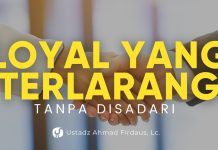 Tanpa Disadari, Inilah Bentuk Loyalitas kepada yang Terlarang – Ustadz Ahmad Firdaus, Lc.