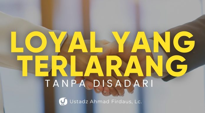 Tanpa Disadari, Inilah Bentuk Loyalitas kepada yang Terlarang – Ustadz Ahmad Firdaus, Lc.