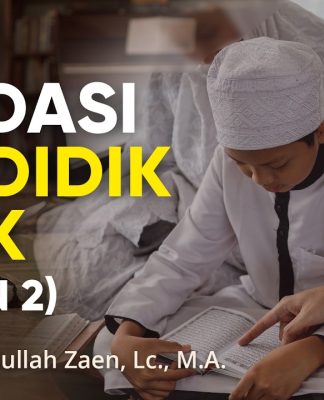 Fondasi Mendidik Anak (Bagian 2) – Ustadz Dr. Abdullah Zaen, Lc., M.A.