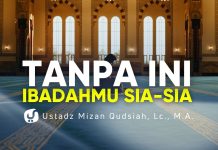 Ingat Pondasi Ini Selalu agar Ibadahmu Tak Sia-Sia – Ustadz Mizan Qudsiyah, M.A.