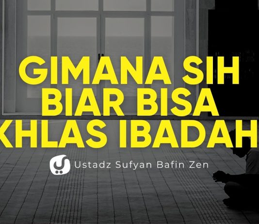 Bagaimana Cara Ikhlas dalam Beribadah? Ini yang Perlu Kita Perbaiki! – Ustadz Sufyan Bafin Zen