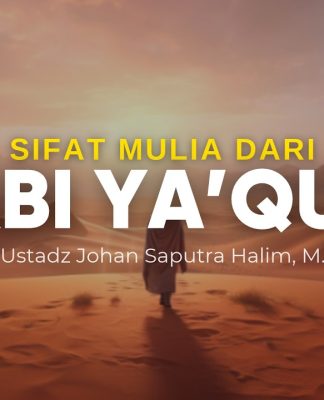 Nabi Ya’qub Diuji dengan Perpisahan, Apa yang Bisa Kita Teladani? – Ustadz Johan Saputra Halim, M.H.I.