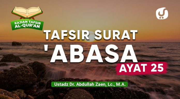Kajian Tafsir Al-Quran: Tafsir Surat ‘Abasa Ayat 25 – Ustadz Dr. Abdullah Zaen, Lc., M.A.