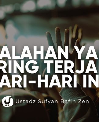 Kesalahan yang Sering Terjadi Hari-Hari ini – Ustadz Sufyan Bafin Zen