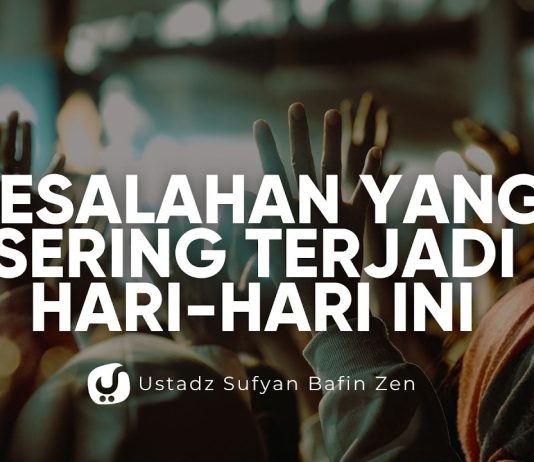 Kesalahan yang Sering Terjadi Hari-Hari ini – Ustadz Sufyan Bafin Zen